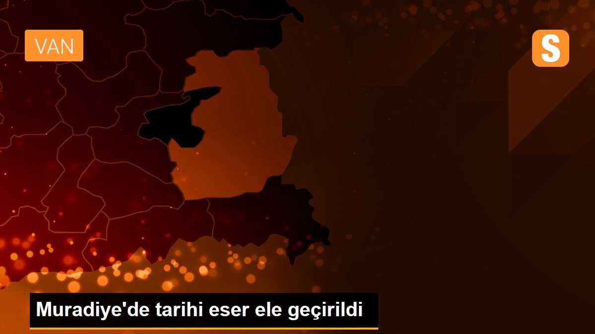 Muradiye\'de tarihi eser ele geçirildi