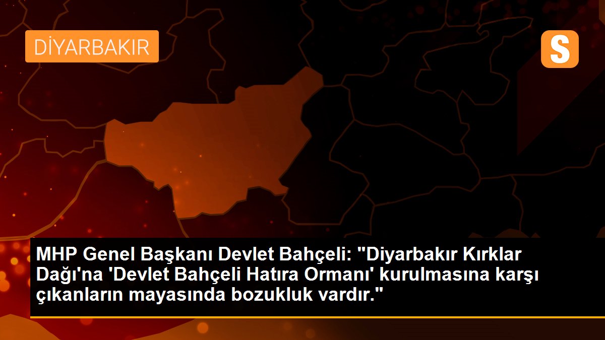 MHP Genel Başkanı Devlet Bahçeli: "Diyarbakır Kırklar Dağı\'na \'Devlet Bahçeli Hatıra Ormanı\' kurulmasına karşı çıkanların mayasında bozukluk vardır."
