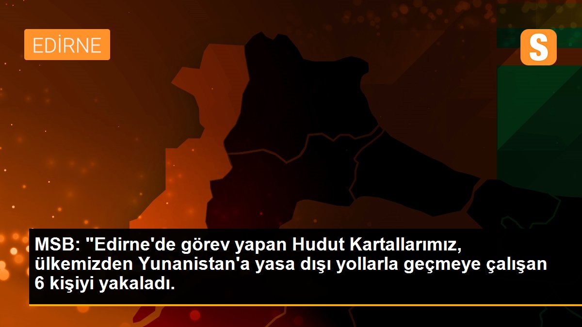 MSB: "Edirne\'de görev yapan Hudut Kartallarımız, ülkemizden Yunanistan\'a yasa dışı yollarla geçmeye çalışan 6 kişiyi yakaladı.