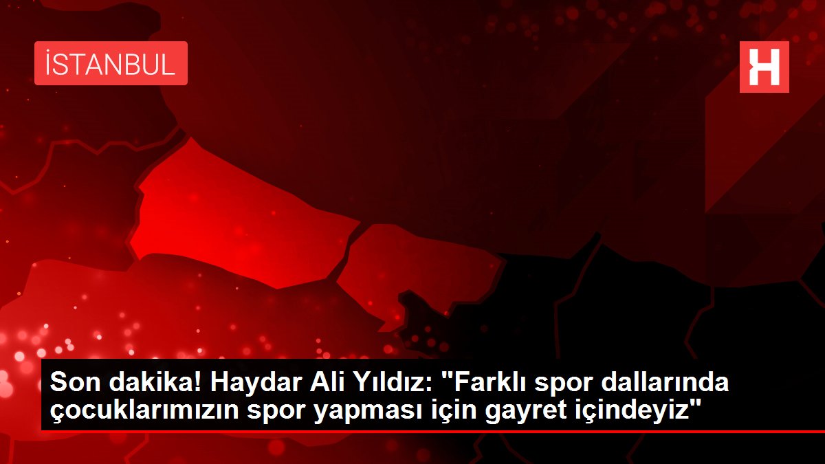 Son dakika! Haydar Ali Yıldız: 'Farklı spor dallarında çocuklarımızın spor yapması için gayret içindeyiz'