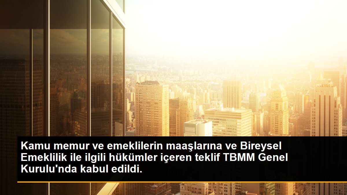 Memur ve emekliye ek zammı da içeren kanun teklifi, TBMM Genel Kurulu\'nda kabul edilerek yasalaştı