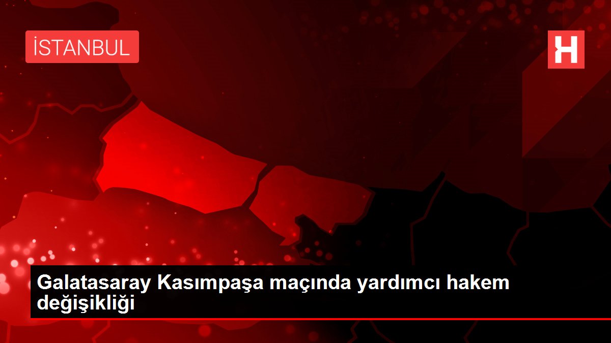Galatasaray Kasımpaşa maçında yardımcı hakem değişikliği