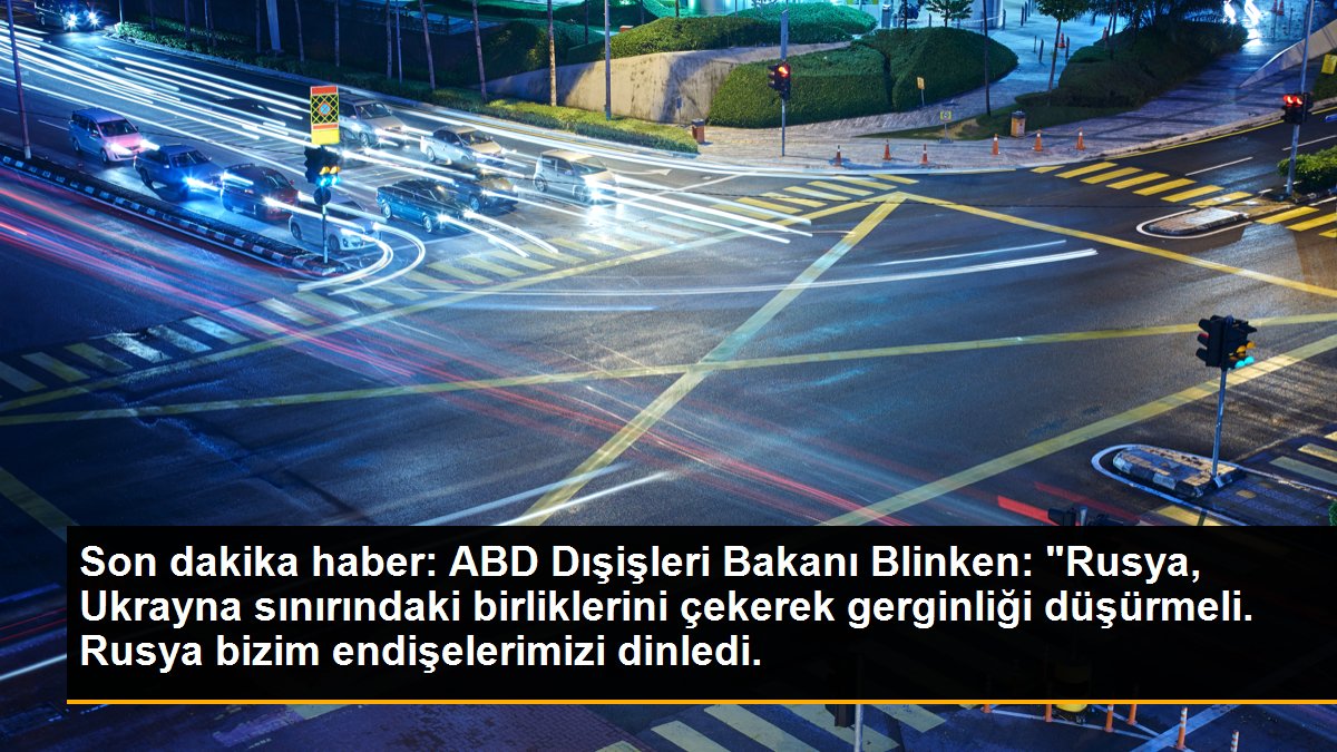 Son dakika haber: ABD Dışişleri Bakanı Blinken: "Rusya, Ukrayna sınırındaki birliklerini çekerek gerginliği düşürmeli. Rusya bizim endişelerimizi dinledi.