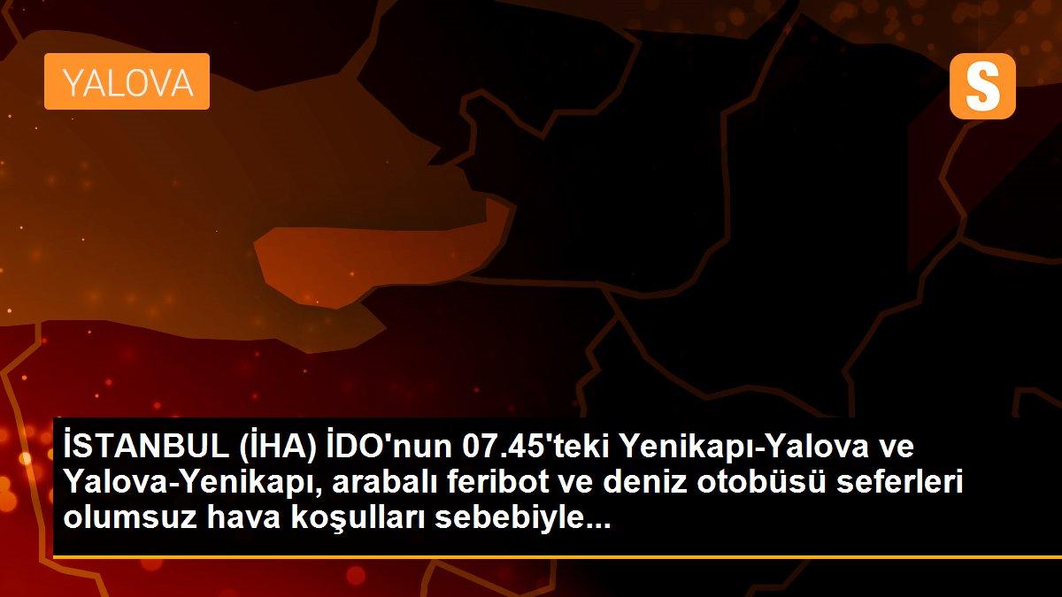İSTANBUL (İHA) İDO\'nun 07.45\'teki Yenikapı-Yalova ve Yalova-Yenikapı, arabalı feribot ve deniz otobüsü seferleri olumsuz hava koşulları sebebiyle...