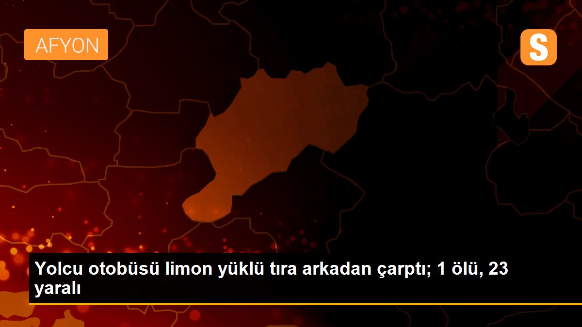 Yolcu otobüsü limon yüklü tıra arkadan çarptı; 1 ölü, 23 yaralı