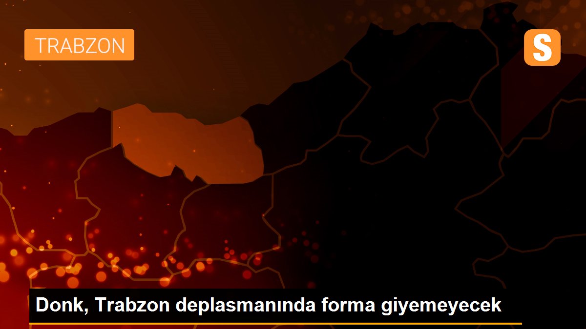 Donk, Trabzon deplasmanında forma giyemeyecek