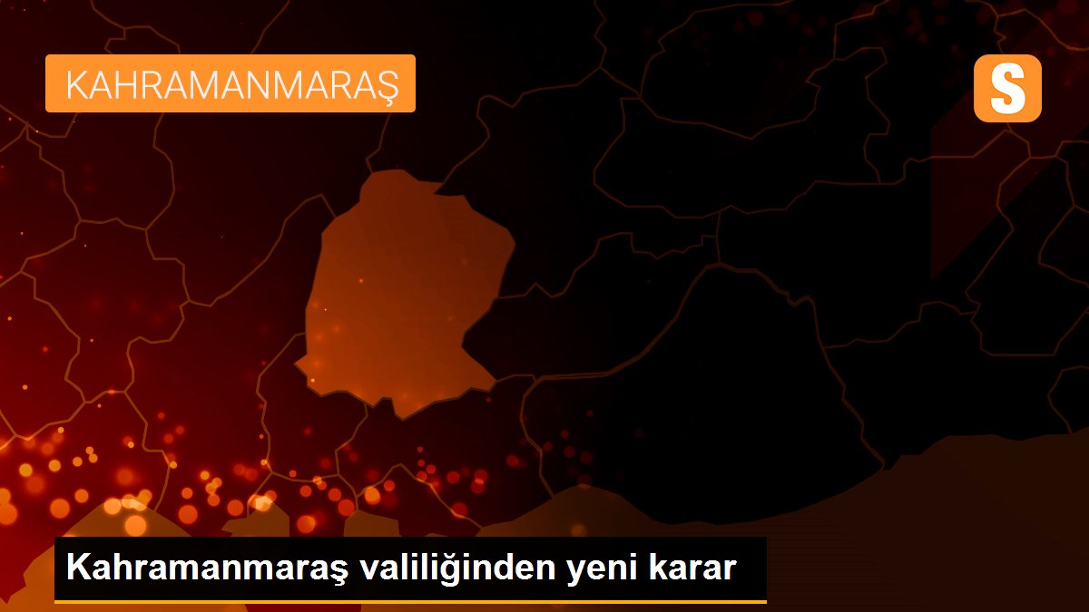 Kahramanmaraş valiliğinden yeni karar