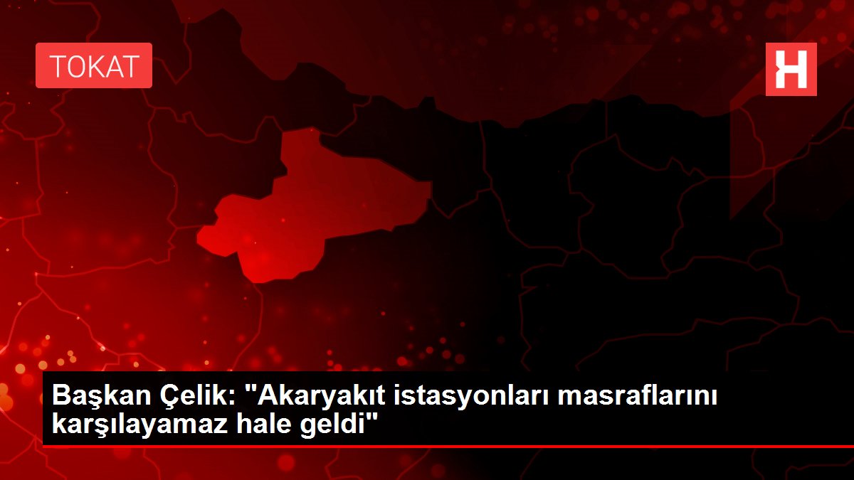 Başkan Çelik: 'Akaryakıt istasyonları masraflarını karşılayamaz hale geldi'