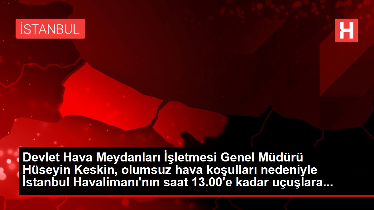 Devlet Hava Meydanları İşletmesi Genel Müdürü Hüseyin Keskin, olumsuz hava koşulları nedeniyle İstanbul Havalimanı'nın saat 13.00'e kadar uçuşlara...