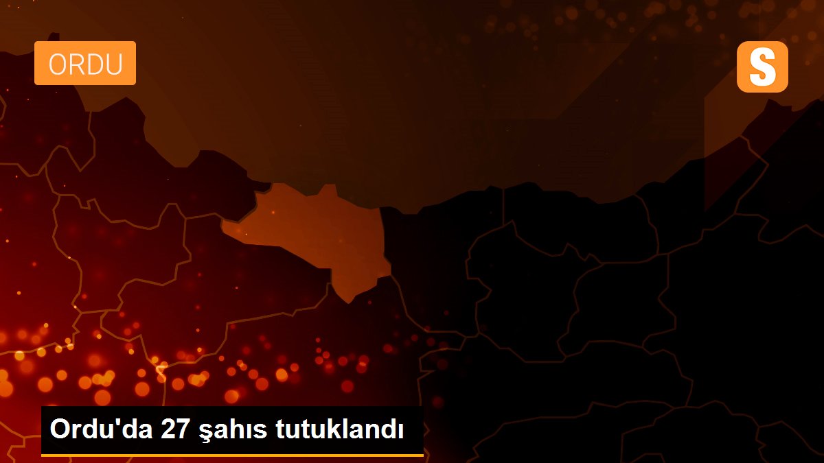 Ordu\'da 27 şahıs tutuklandı