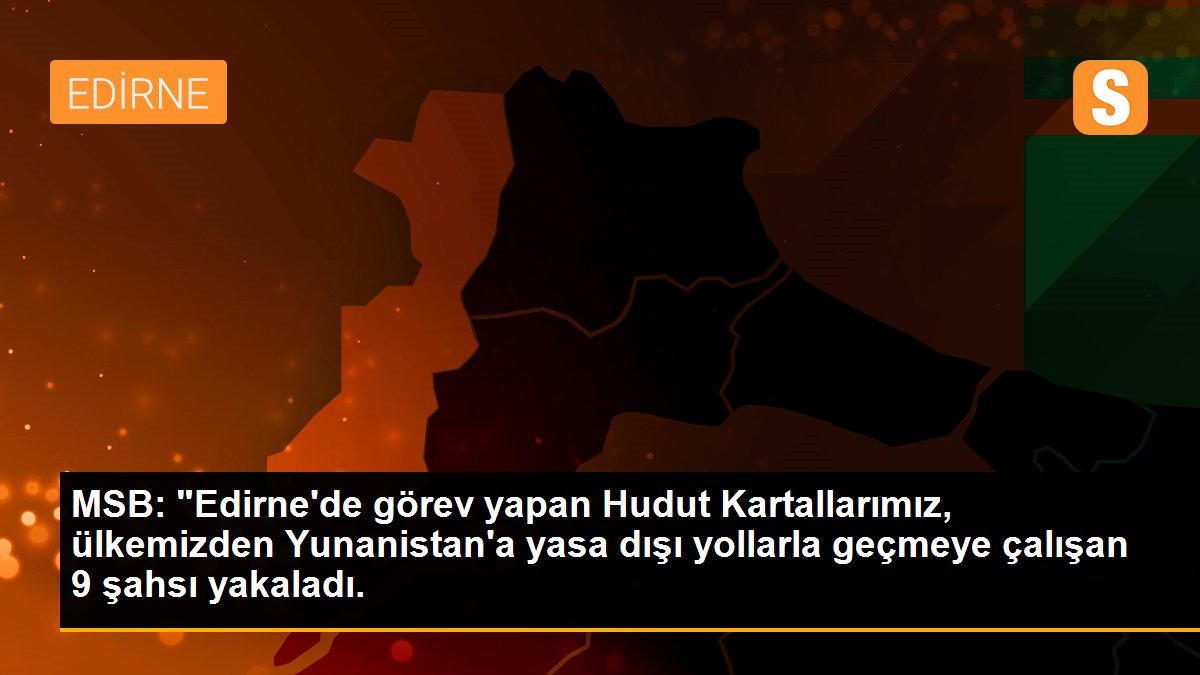 MSB: "Edirne\'de görev yapan Hudut Kartallarımız, ülkemizden Yunanistan\'a yasa dışı yollarla geçmeye çalışan 9 şahsı yakaladı.