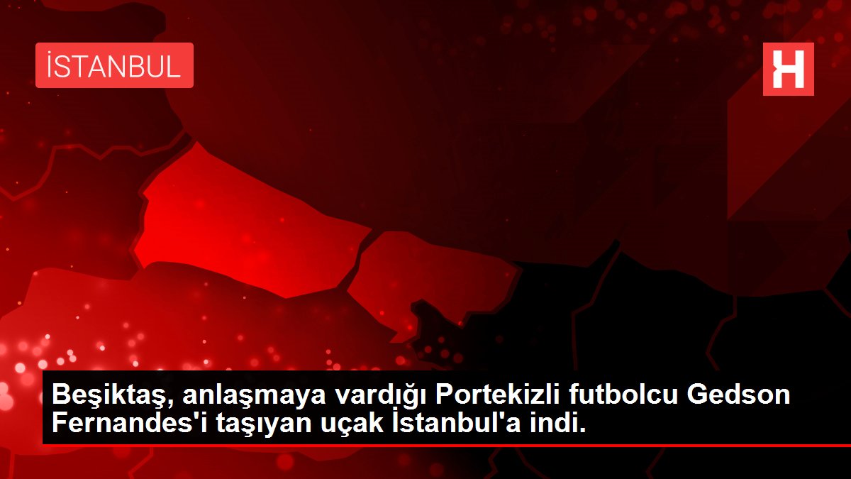 Beşiktaş, anlaşmaya vardığı Portekizli futbolcu Gedson Fernandes'i taşıyan uçak İstanbul'a indi.
