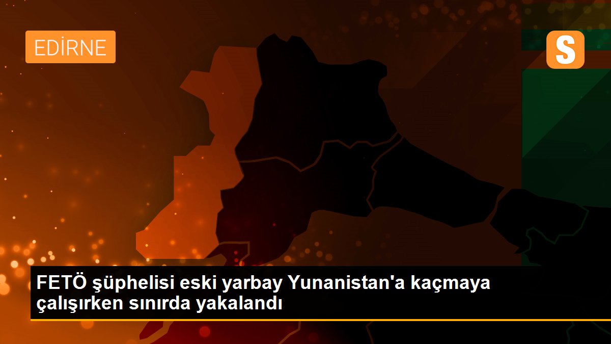 FETÖ şüphelisi eski yarbay Yunanistan\'a kaçmaya çalışırken sınırda yakalandı