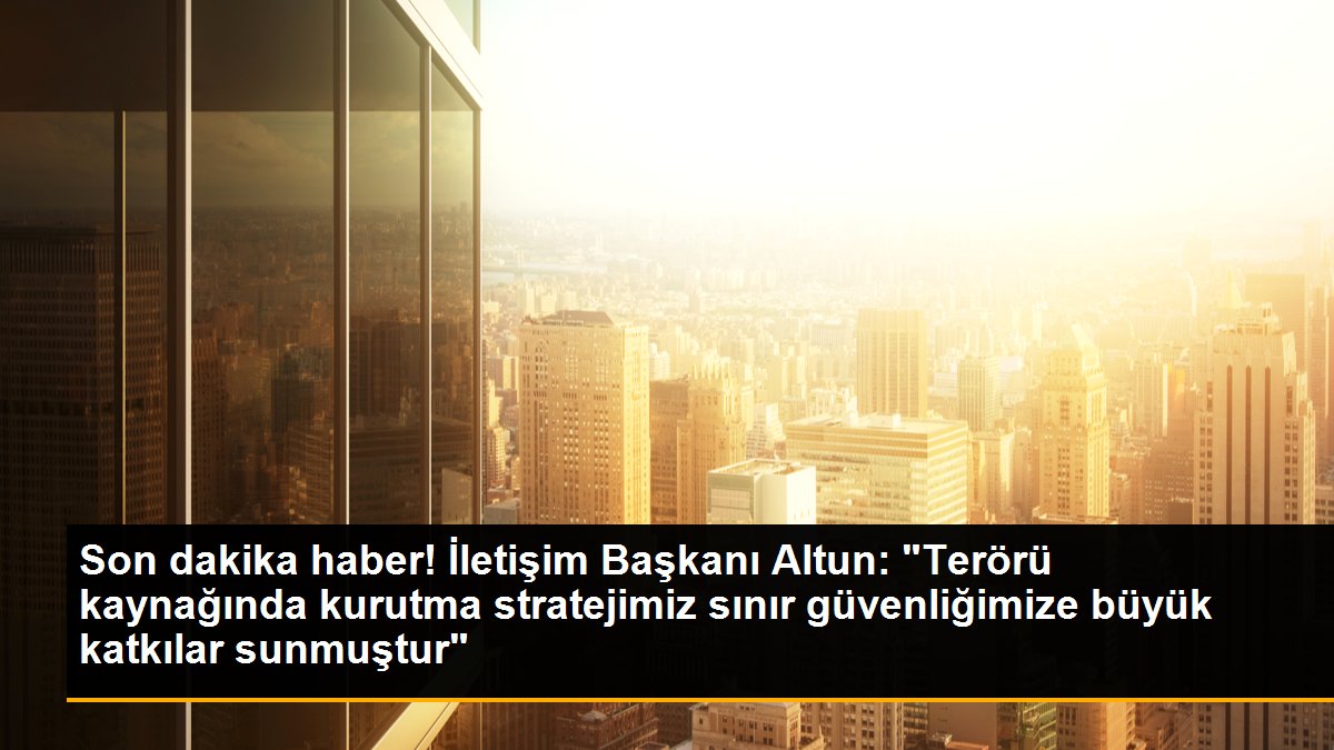 Son dakika haber! İletişim Başkanı Altun: "Terörü kaynağında kurutma stratejimiz sınır güvenliğimize büyük katkılar sunmuştur"