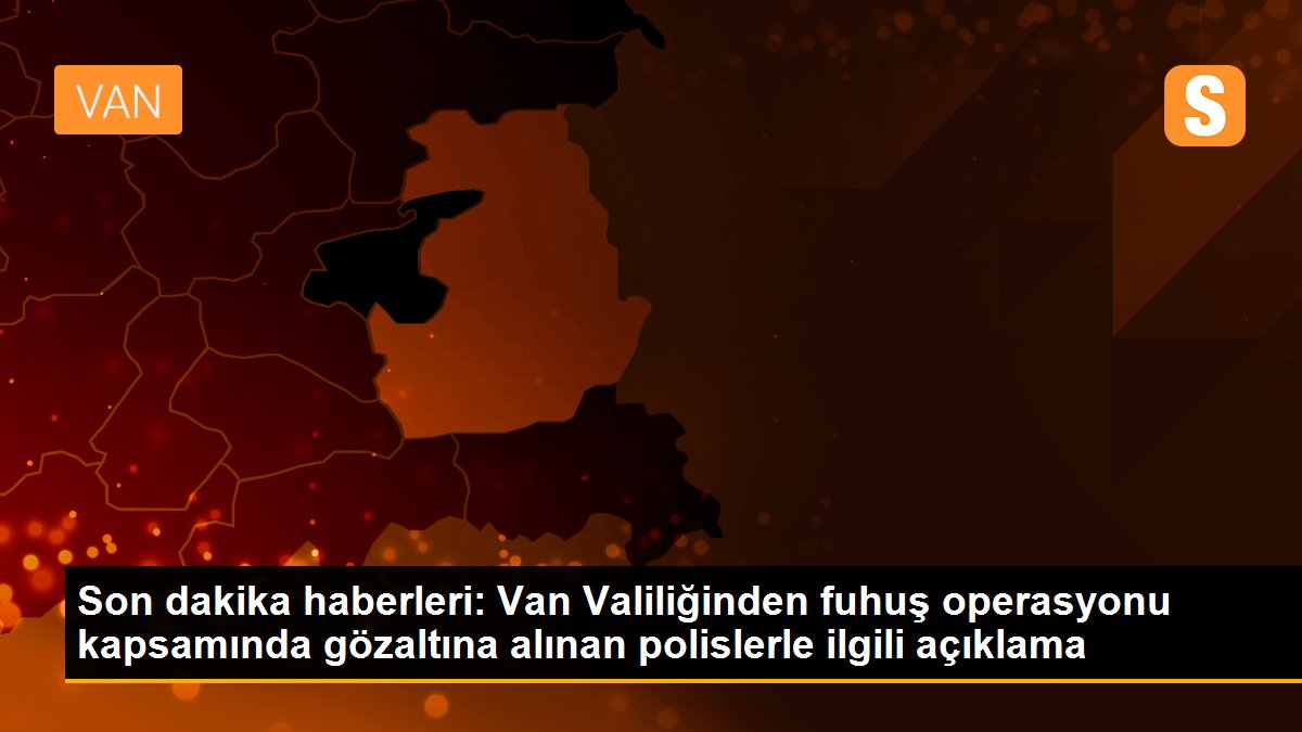 Son dakika haberleri: Van Valiliğinden fuhuş operasyonu kapsamında gözaltına alınan polislerle ilgili açıklama