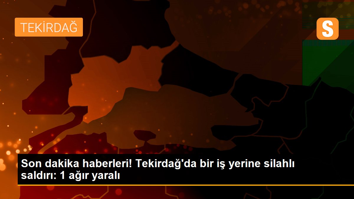 Son dakika haberleri! Tekirdağ\'da bir iş yerine silahlı saldırı: 1 ağır yaralı