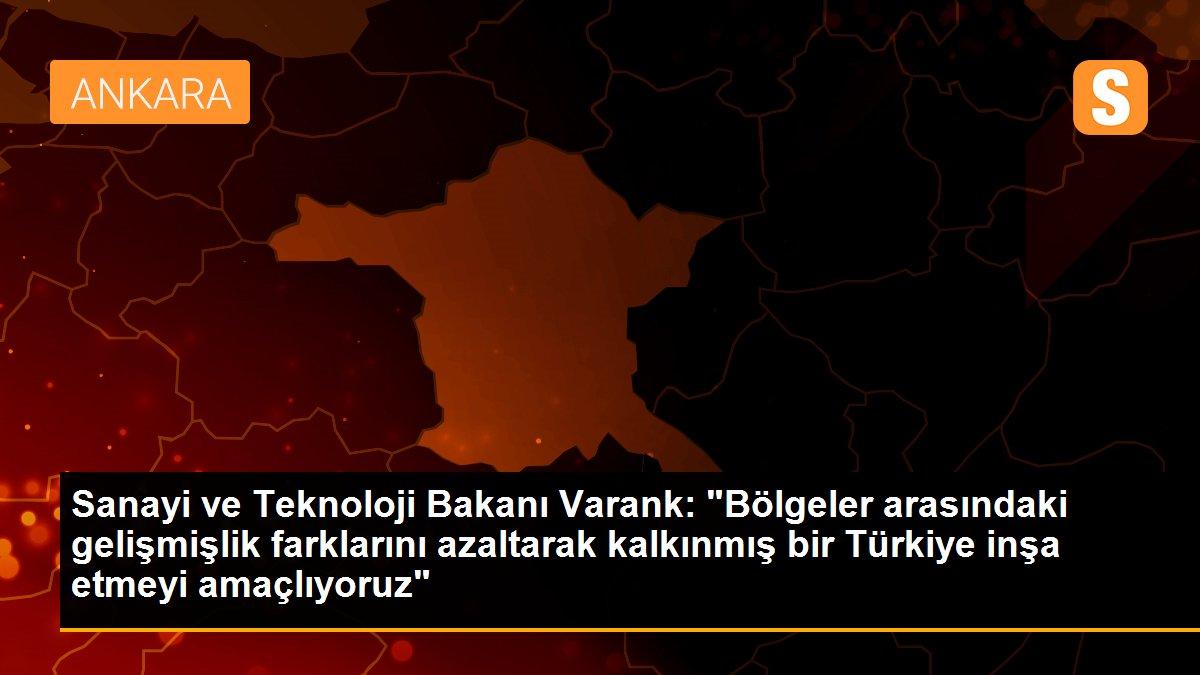 Sanayi ve Teknoloji Bakanı Varank: "Bölgeler arasındaki gelişmişlik farklarını azaltarak kalkınmış bir Türkiye inşa etmeyi amaçlıyoruz"