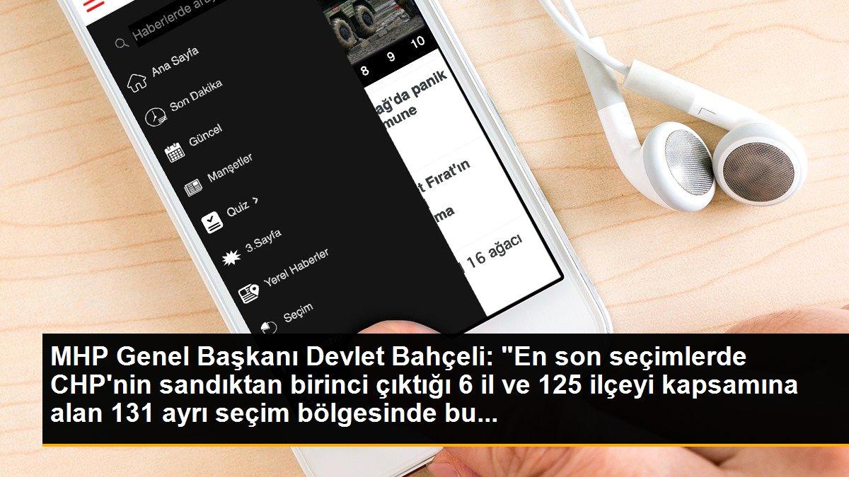 MHP Genel Başkanı Devlet Bahçeli: "En son seçimlerde CHP\'nin sandıktan birinci çıktığı 6 il ve 125 ilçeyi kapsamına alan 131 ayrı seçim bölgesinde bu...