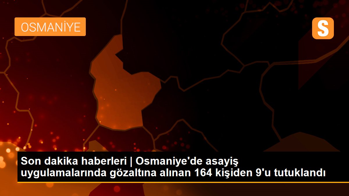 Son dakika haberleri | Osmaniye\'de asayiş uygulamalarında gözaltına alınan 164 kişiden 9\'u tutuklandı
