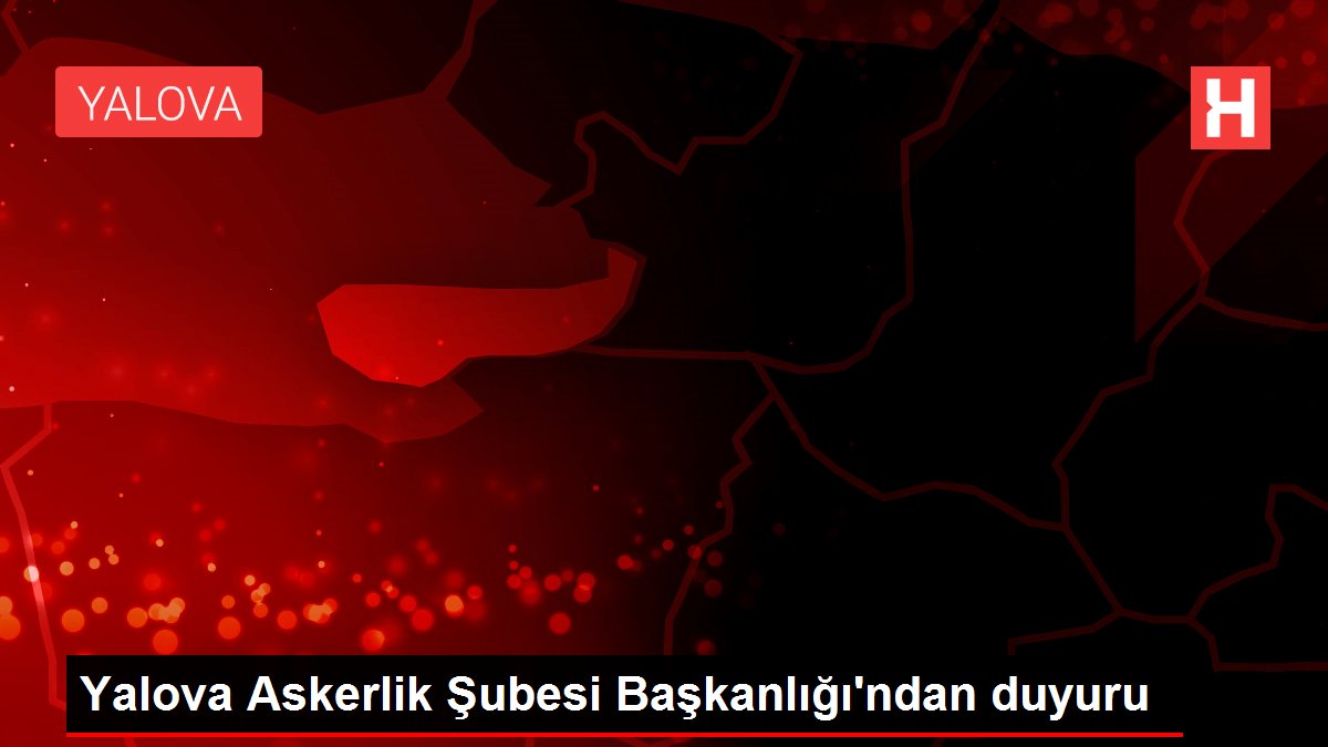 Yalova Askerlik Şubesi Başkanlığı'ndan duyuru