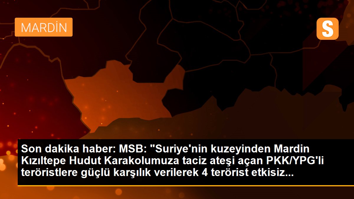 Son dakika haber: MSB: "Suriye\'nin kuzeyinden Mardin Kızıltepe Hudut Karakolumuza taciz ateşi açan PKK/YPG\'li teröristlere güçlü karşılık verilerek 4 terörist etkisiz...