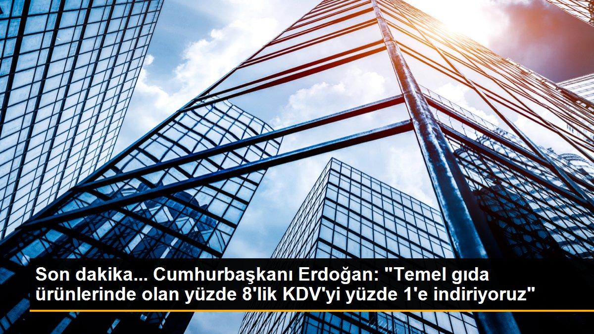 Son dakika... Cumhurbaşkanı Erdoğan: "Temel gıda ürünlerinde olan yüzde 8'lik KDV'yi yüzde 1'e indiriyoruz"