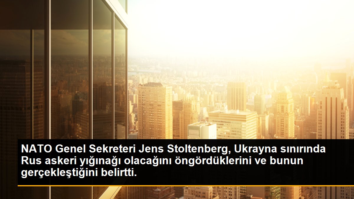 NATO Genel Sekreteri Jens Stoltenberg, Ukrayna sınırında Rus askeri yığınağı olacağını öngördüklerini ve bunun gerçekleştiğini belirtti.