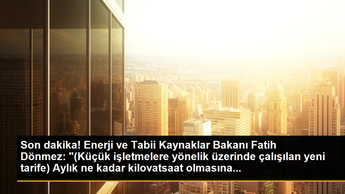 Son dakika! Enerji ve Tabii Kaynaklar Bakanı Fatih Dönmez: "(Küçük işletmelere yönelik üzerinde çalışılan yeni tarife) Aylık ne kadar kilovatsaat olmasına...
