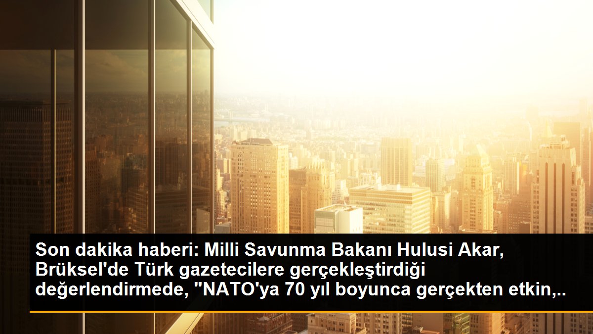 Son dakika haberi: Milli Savunma Bakanı Hulusi Akar, Brüksel\'de Türk gazetecilere gerçekleştirdiği değerlendirmede, "NATO\'ya 70 yıl boyunca gerçekten etkin, güçlü ve...