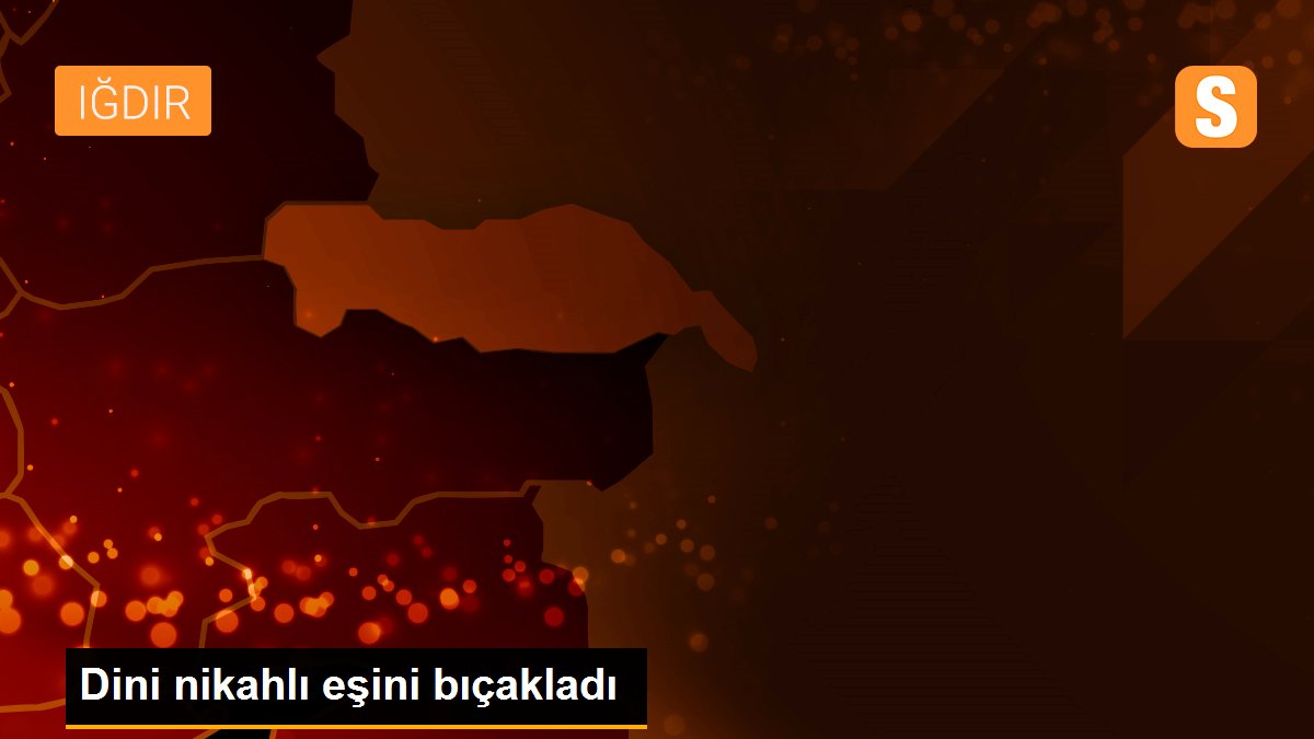 Dini nikahlı eşini bıçakladı