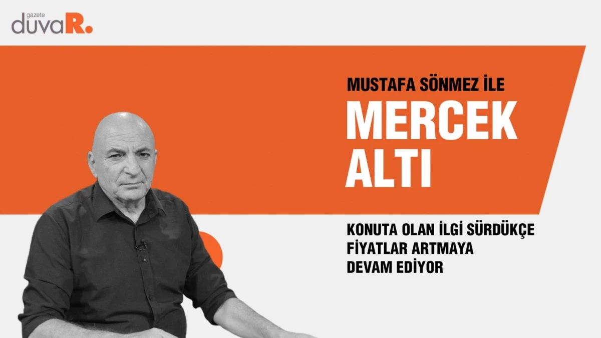 Mercek Altı... Mustafa Sönmez: Konuta olan ilgi sürdükçe fiyatlar artmaya devam ediyor