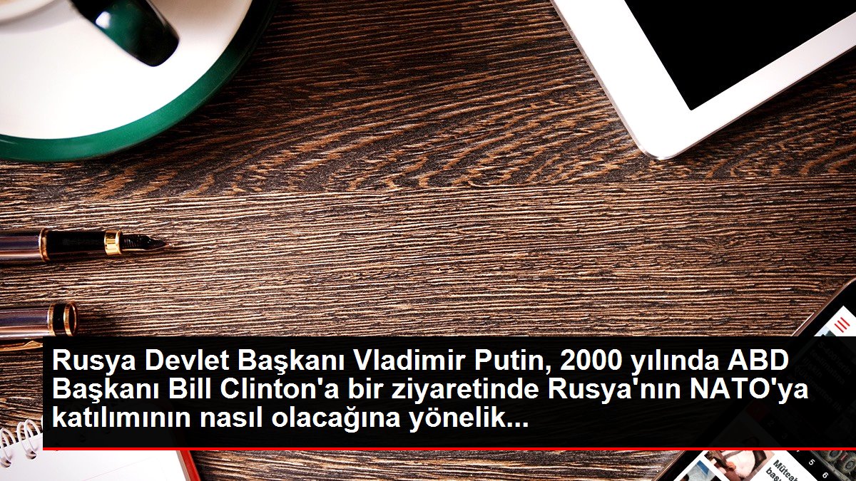 Rusya Devlet Başkanı Vladimir Putin, 2000 yılında ABD Başkanı Bill Clinton'a bir ziyaretinde Rusya'nın NATO'ya katılımının nasıl olacağına yönelik...