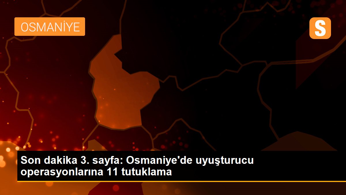 Son dakika 3. sayfa: Osmaniye\'de uyuşturucu operasyonlarına 11 tutuklama