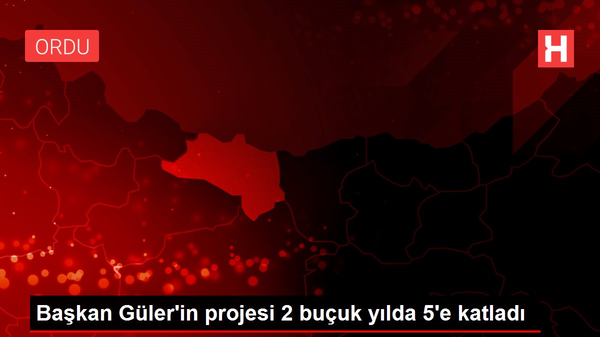 Başkan Güler'in projesi 2 buçuk yılda 5'e katladı