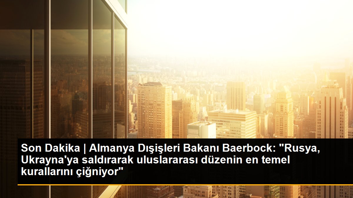 Son Dakika | Almanya Dışişleri Bakanı Baerbock: "Rusya, Ukrayna\'ya saldırarak uluslararası düzenin en temel kurallarını çiğniyor"