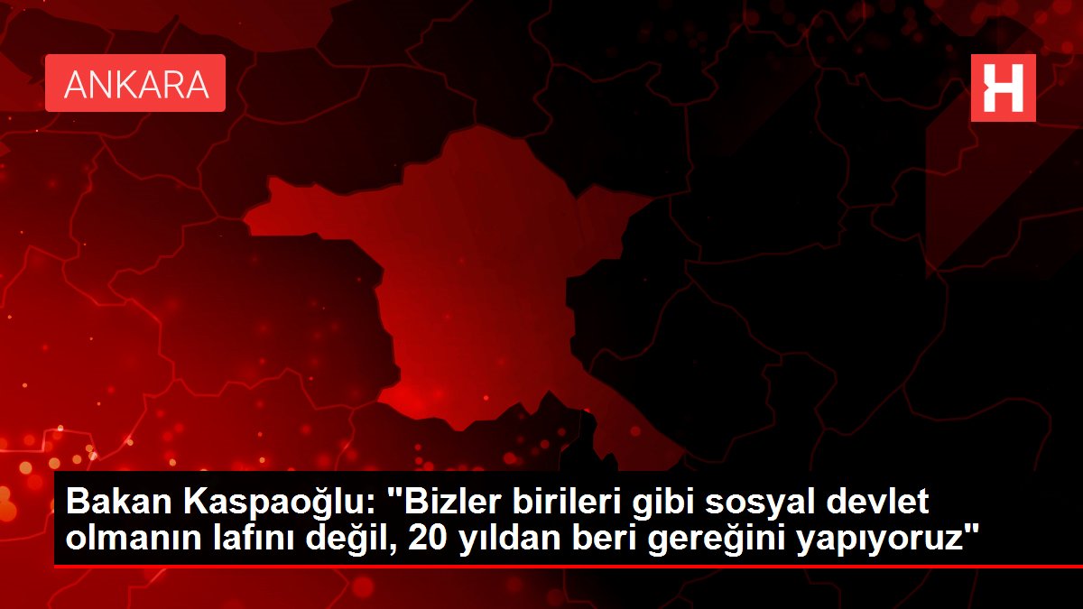 Bakan Kaspaoğlu: 'Bizler birileri gibi sosyal devlet olmanın lafını değil, 20 yıldan beri gereğini yapıyoruz'