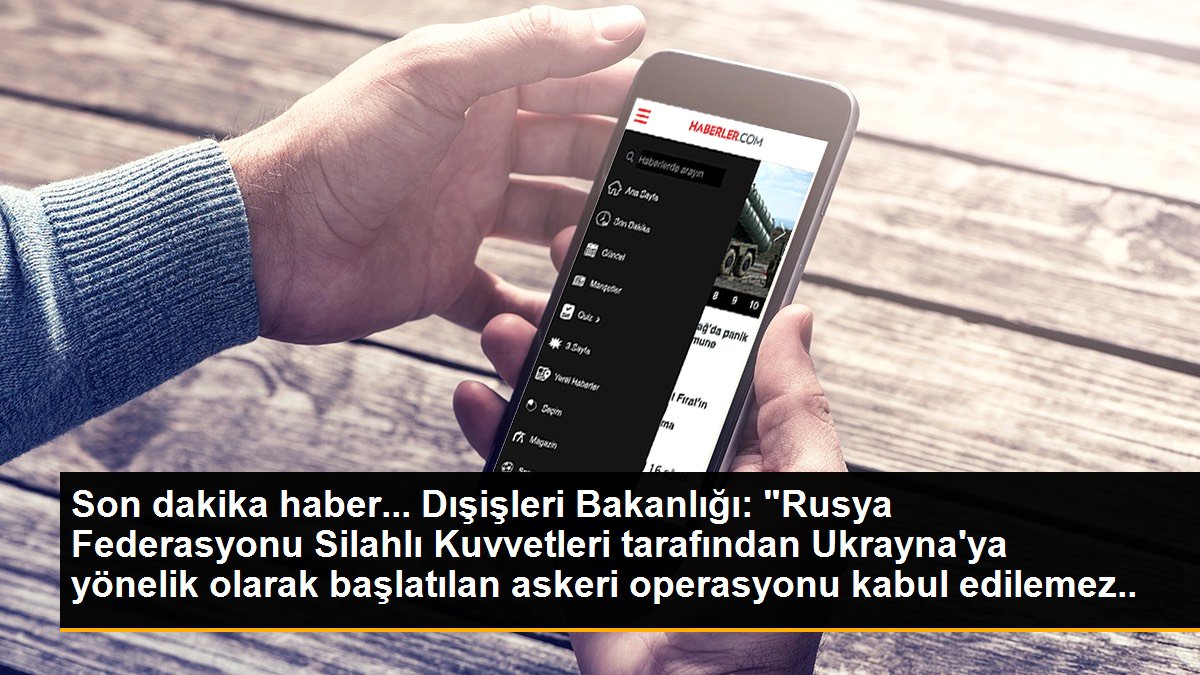 Dışişleri Bakanlığı: "Rusya Federasyonu Silahlı Kuvvetleri tarafından Ukrayna\'ya yönelik başlatılan askeri operasyonu kabul edilemez buluyoruz ve...