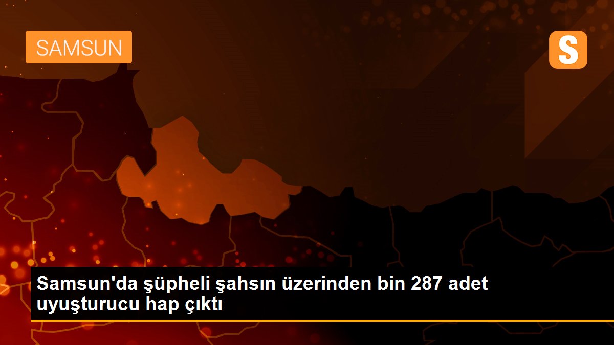Samsun\'da şüpheli şahsın üzerinden bin 287 adet uyuşturucu hap çıktı