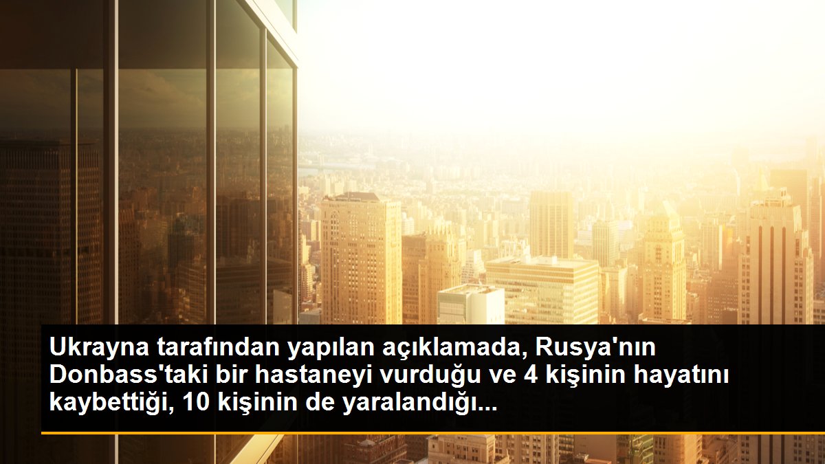 Ukrayna tarafından yapılan açıklamada, Rusya\'nın Donbass\'taki bir hastaneyi vurduğu ve 4 kişinin hayatını kaybettiği, 10 kişinin de yaralandığı...