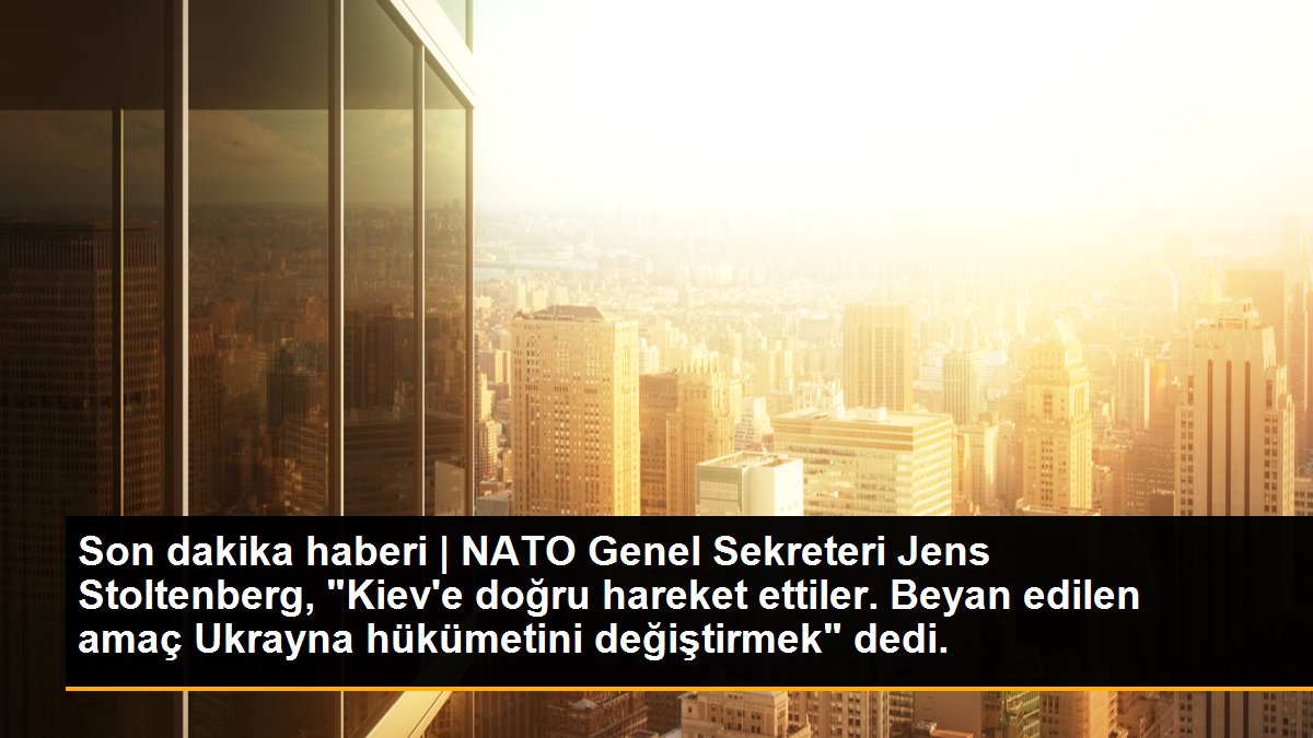 Son dakika haberi | NATO Genel Sekreteri Jens Stoltenberg, "Kiev\'e doğru hareket ettiler. Beyan edilen amaç Ukrayna hükümetini değiştirmek" dedi.