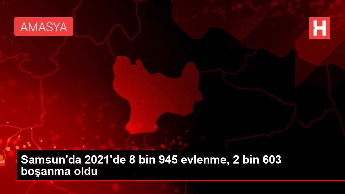 Samsun'da 2021'de 8 bin 945 evlenme, 2 bin 603 boşanma oldu