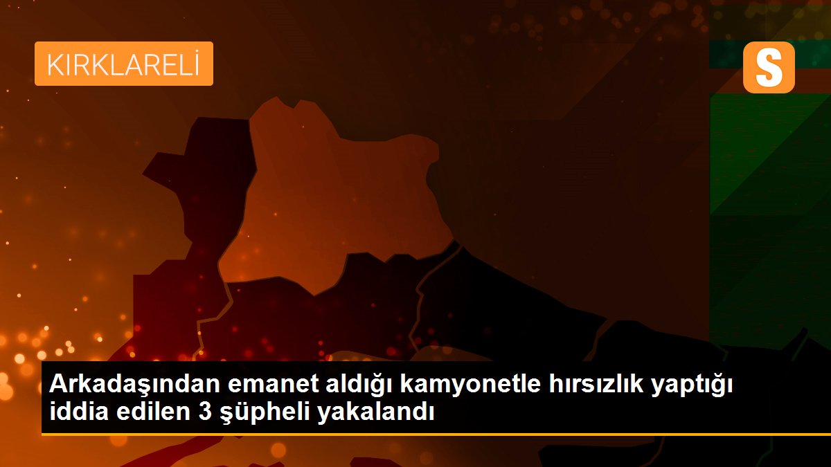 Arkadaşından emanet aldığı kamyonetle hırsızlık yaptığı iddia edilen 3 şüpheli yakalandı