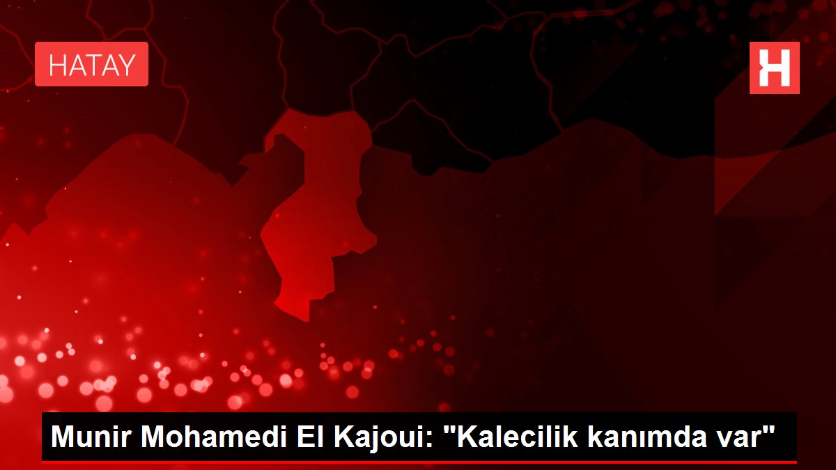 Munir Mohamedi El Kajoui: 'Kalecilik kanımda var'