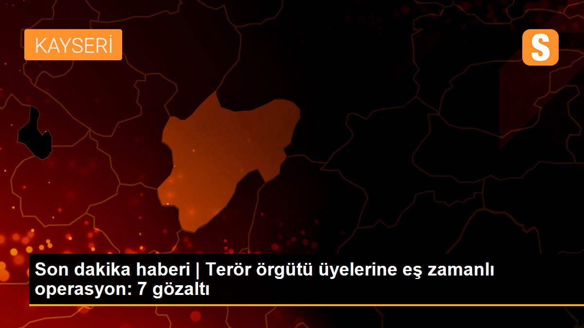 Son dakika haberi | Terör örgütü üyelerine eş zamanlı operasyon: 7 gözaltı