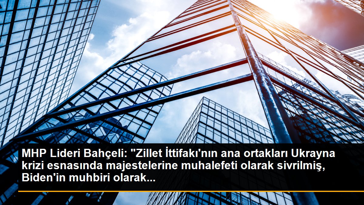 MHP Lideri Bahçeli: "Zillet İttifakı\'nın ana ortakları Ukrayna krizi esnasında majestelerine muhalefeti olarak sivrilmiş, Biden\'in muhbiri olarak...
