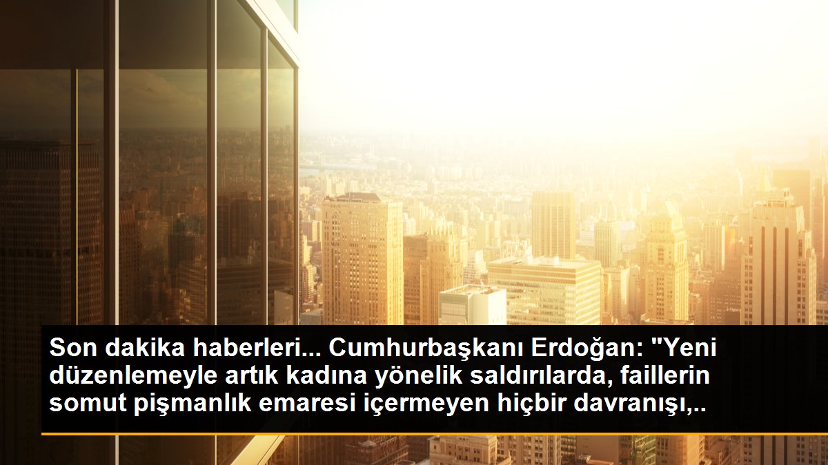 Cumhurbaşkanı Erdoğan: "Yeni düzenlemeyle artık kadına yönelik saldırılarda faillerin somut pişmanlık ifadesi içermeyen hiçbir davranışı indirim...