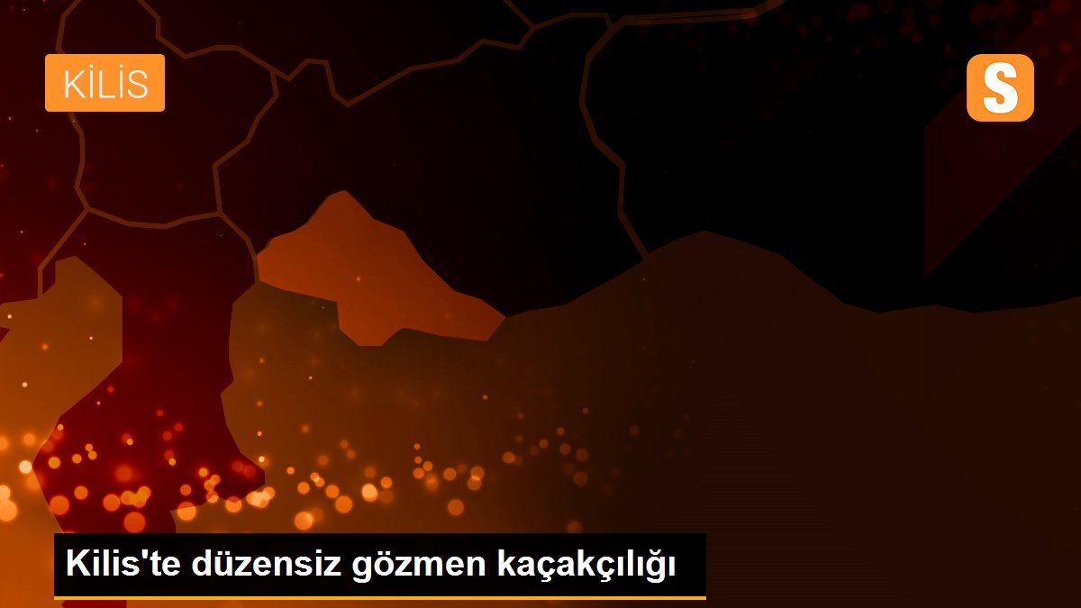 Kilis\'te düzensiz gözmen kaçakçılığı