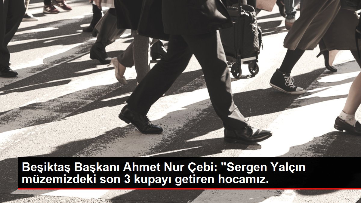Beşiktaş Başkanı Ahmet Nur Çebi: 'Sergen Yalçın müzemizdeki son 3 kupayı getiren hocamız.