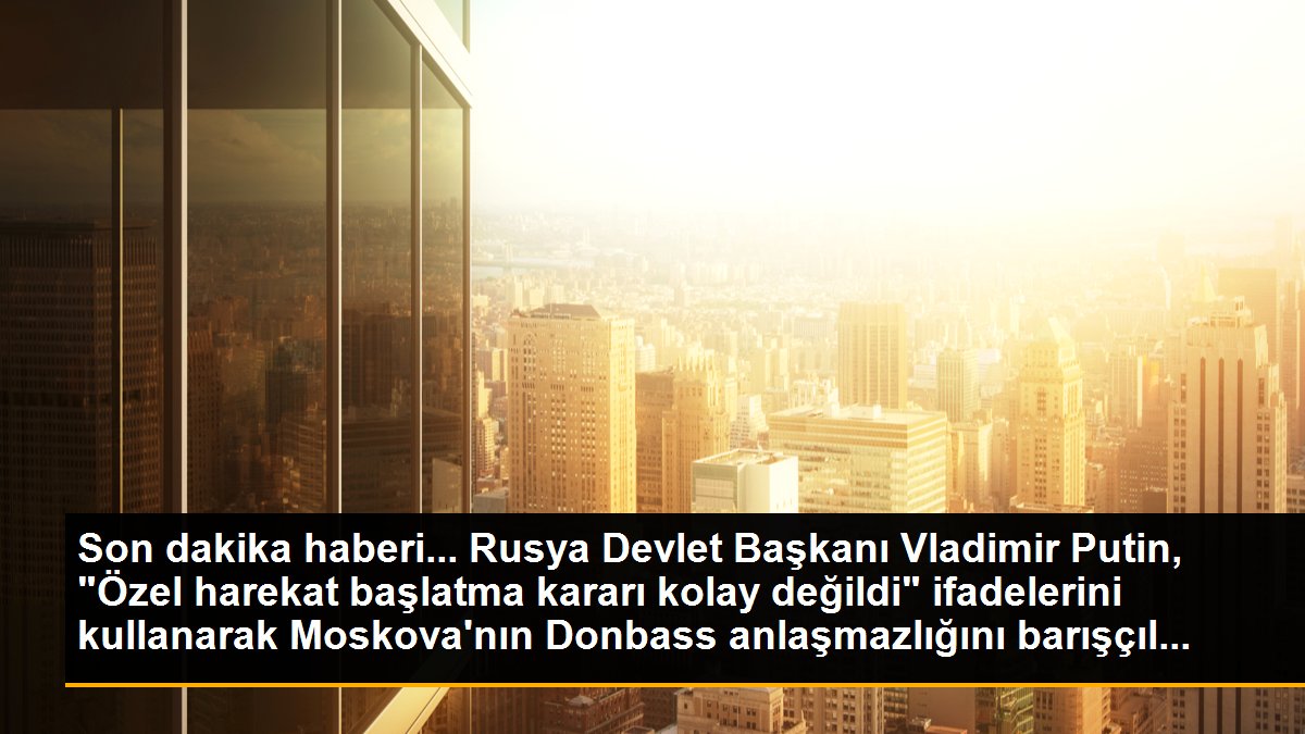 Son dakika haberi... Rusya Devlet Başkanı Vladimir Putin, "Özel harekat başlatma kararı kolay değildi" ifadelerini kullanarak Moskova\'nın Donbass anlaşmazlığını barışçıl...