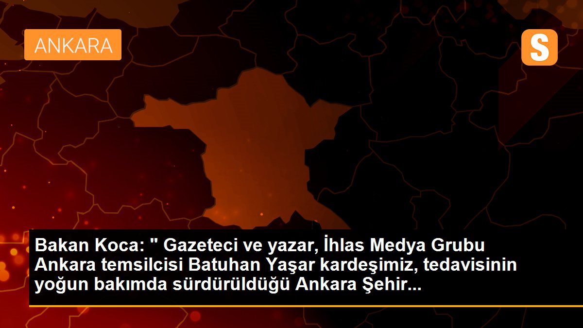 Bakan Koca: " Gazeteci ve yazar, İhlas Medya Grubu Ankara temsilcisi Batuhan Yaşar kardeşimiz, tedavisinin yoğun bakımda sürdürüldüğü Ankara Şehir...